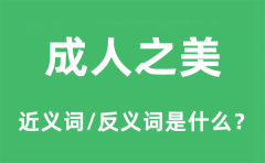 成人之美的近义词和反义词是什么_成人之美是什么意思?