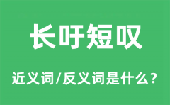 长吁短叹的近义词和反义词是什么_长吁短叹是什么意思?