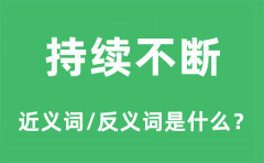 持续不断的近义词和反义词是什么_持续不断是什么意思?