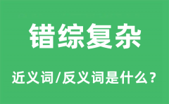 错综复杂的近义词和反义词是什么_错综复杂是什么意思?