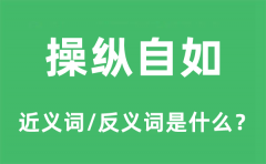 操纵自如的近义词和反义词是什么_操纵自如是什么意思?