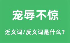 宠辱不惊的近义词和反义词是什么_宠辱不惊是什么意思?