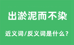 出淤泥而不染的近义词和反义词是什么_出淤泥而不染是什么意思?