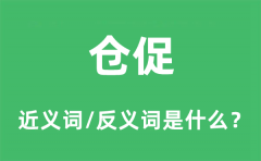 仓促的近义词和反义词是什么_仓促是什么意思?