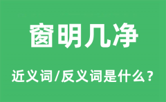 窗明几净的近义词和反义词是什么_窗明几净是什么意思?