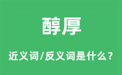 醇厚的近义词和反义词是什么_醇厚是什么意思?