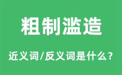 粗制滥造的近义词和反义词是什么_粗制滥造是什么意思?