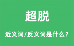 超脱的近义词和反义词是什么_超脱是什么意思?