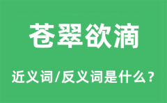 <b>苍翠欲滴的近义词和反义词是什么_苍翠欲滴是什么意思?</b>