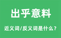 出乎意料的近义词和反义词是什么_出乎意料是什么意思?