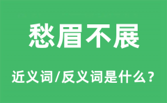 愁眉不展的近义词和反义词是什么_愁眉不展是什么意思?