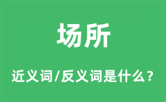 场所的近义词和反义词是什么_场所是什么意思?