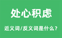 处心积虑的近义词和反义词是什么_处心积虑是什么意思?