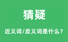 猜疑的近义词和反义词是什么_猜疑是什么意思?