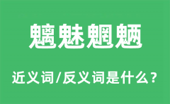 魑魅魍魉的近义词和反义词是什么_魑魅魍魉是什么意思?