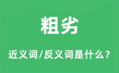 粗劣的近义词和反义词是什么_粗劣是什么意思?