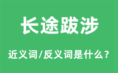 长途跋涉的近义词和反义词是什么_长途跋涉是什么意思?