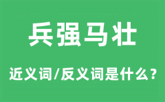 兵强马壮的近义词和反义词是什么_兵强马壮是什么意思?