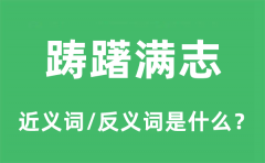 踌躇满志的近义词和反义词是什么_踌躇满志是什么意思?