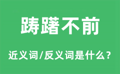 踌躇不前的近义词和反义词是什么_踌躇不前是什么意思?