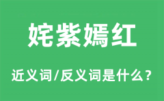 姹紫嫣红的近义词和反义词是什么_姹紫嫣红是什么意思?