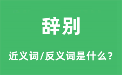 辞别的近义词和反义词是什么_辞别是什么意思?
