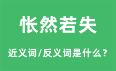 怅然若失的近义词和反义词是什么_怅然若失是什么意思?