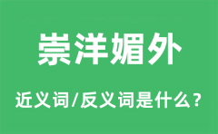 崇洋媚外的近义词和反义词是什么_崇洋媚外是什么意思?