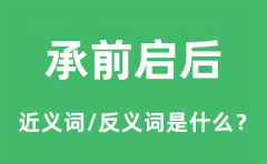 承前启后的近义词和反义词是什么_承前启后是什么意思?