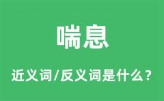 喘息的近义词和反义词是什么_喘息是什么意思?