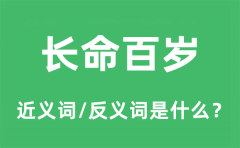 长命百岁的近义词和反义词是什么_长命百岁是什么意思?