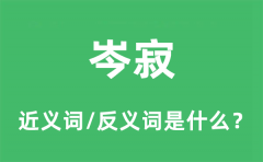 岑寂的近义词和反义词是什么_岑寂是什么意思?