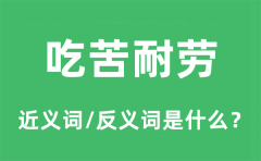 吃苦耐劳的近义词和反义词是什么_吃苦耐劳是什么意思?