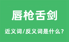 唇枪舌剑的近义词和反义词是什么_唇枪舌剑是什么意思?