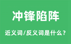 冲锋陷阵的近义词和反义词是什么_冲锋陷阵是什么意思?