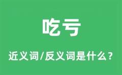 吃亏的近义词和反义词是什么_吃亏是什么意思?