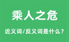 乘人之危的近义词和反义词是什么_乘人之危是什么意思?