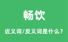 畅饮的近义词和反义词是什么_畅饮是什么意思?