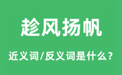 趁风扬帆的近义词和反义词是什么_趁风扬帆是什么意思?