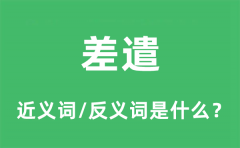 差遣的近义词和反义词是什么_差遣是什么意思?