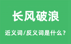 长风破浪的近义词和反义词是什么_长风破浪是什么意思?