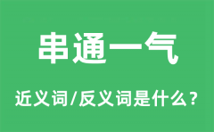 <b>串通一气的近义词和反义词是什么_串通一气是什么意思?</b>