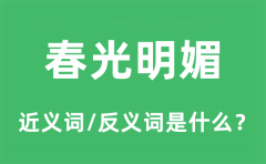 春光明媚的近义词和反义词是什么_春光明媚是什么意思?