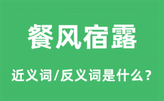 餐风宿露的近义词和反义词是什么_餐风宿露是什么意思?