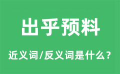 出乎预料的近义词和反义词是什么_出乎预料是什么意思?