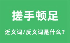 搓手顿足的近义词和反义词是什么_搓手顿足是什么意思?