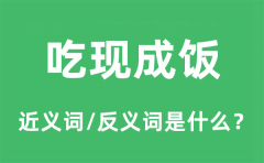 吃现成饭的近义词和反义词是什么_吃现成饭是什么意思?