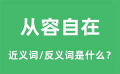 <b>从容自在的近义词和反义词是什么_从容自在是什么意思?</b>