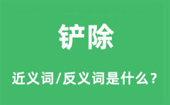 铲除的近义词和反义词是什么_铲除是什么意思?