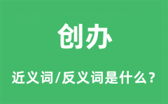 创办的近义词和反义词是什么_创办是什么意思?